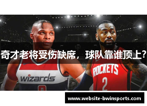 奇才老将受伤缺席，球队靠谁顶上？