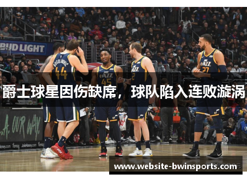 爵士球星因伤缺席，球队陷入连败漩涡