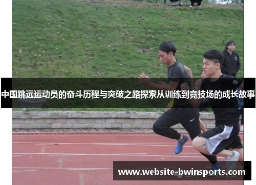 中国跳远运动员的奋斗历程与突破之路探索从训练到竞技场的成长故事
