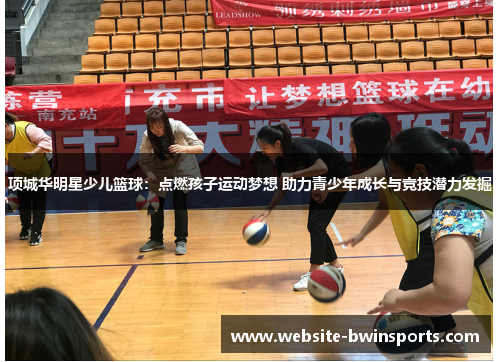 项城华明星少儿篮球：点燃孩子运动梦想 助力青少年成长与竞技潜力发掘